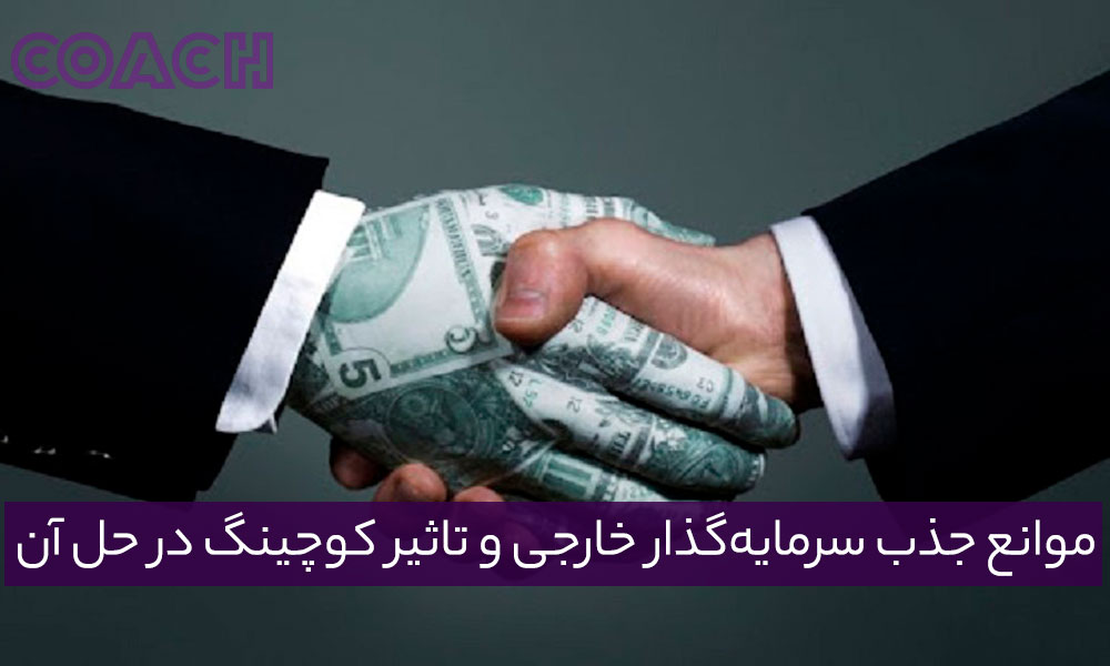 موانع جذب سرمایه‌گذار خارجی و تأثیر کوچینگ در حل آن